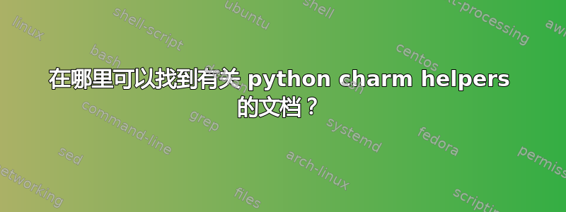 在哪里可以找到有关 python charm helpers 的文档？