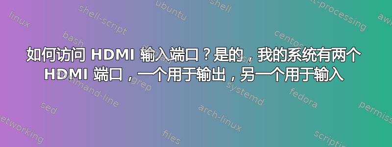 如何访问 HDMI 输入端口？是的，我的系统有两个 HDMI 端口，一个用于输出，另一个用于输入