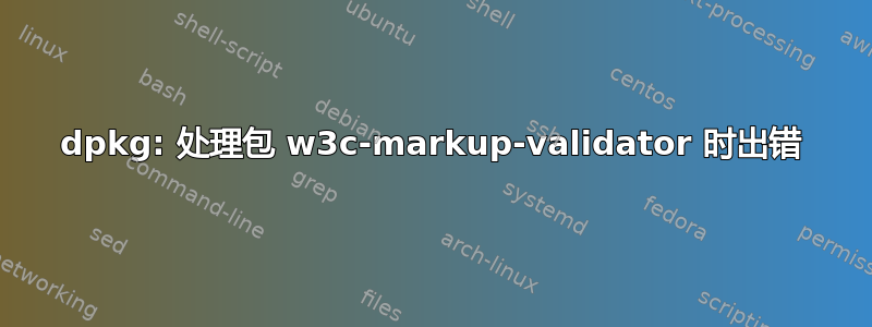 dpkg: 处理包 w3c-markup-validator 时出错