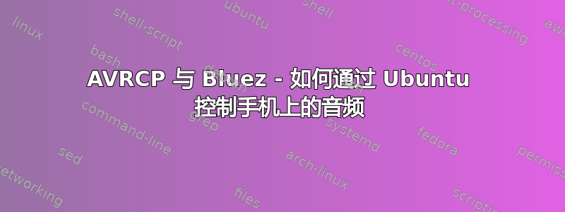 AVRCP 与 Bluez - 如何通过 Ubuntu 控制手机上的音频