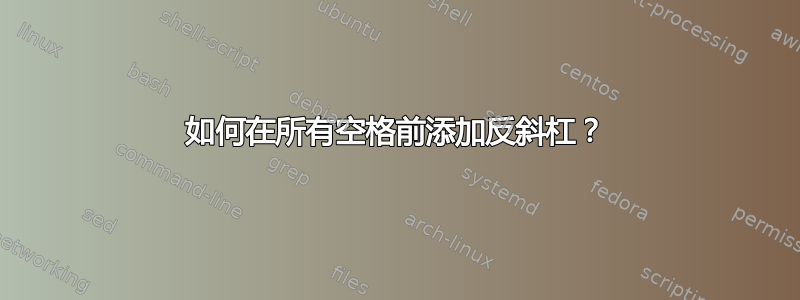 如何在所有空格前添加反斜杠？