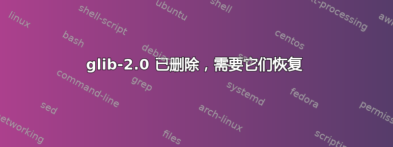 glib-2.0 已删除，需要它们恢复