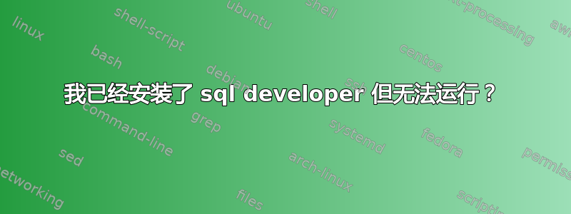 我已经安装了 sql developer 但无法运行？