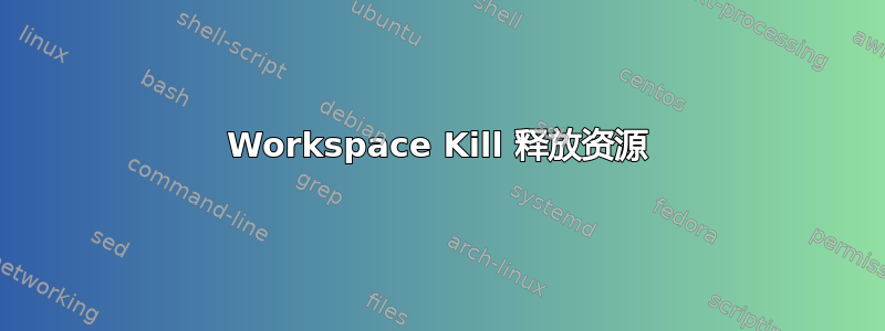 Workspace Kill 释放资源