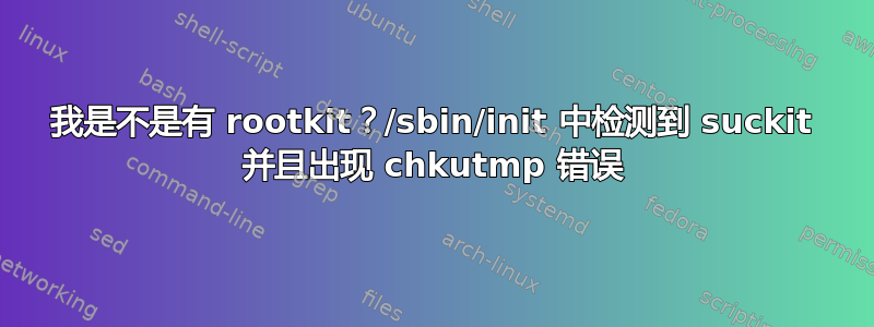 我是不是有 rootkit？/sbin/init 中检测到 suckit 并且出现 chkutmp 错误