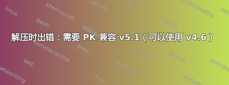 解压时出错：需要 PK 兼容 v5.1（可以使用 v4.6）