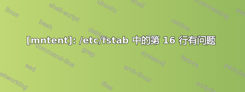 [mntent]: /etc/fstab 中的第 16 行有问题