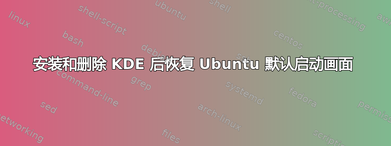 安装和删除 KDE 后恢复 Ubuntu 默认启动画面