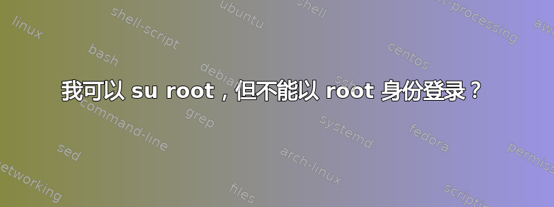 我可以 su root，但不能以 root 身份登录？