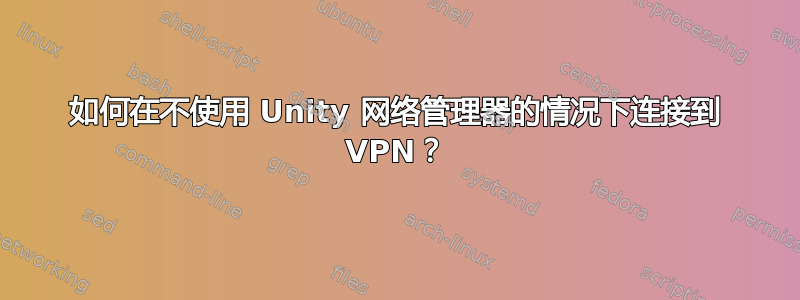 如何在不使用 Unity 网络管理器的情况下连接到 VPN？