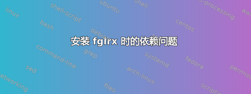 安装 fglrx 时的依赖问题