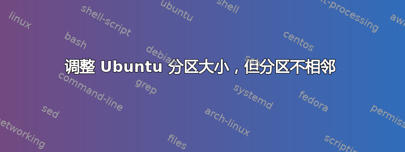 调整 Ubuntu 分区大小，但分区不相邻