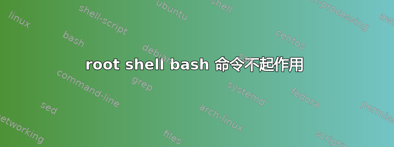 root shell bash 命令不起作用