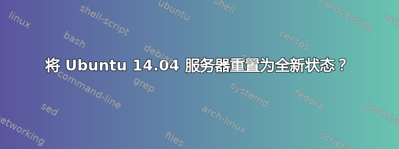 将 Ubuntu 14.04 服务器重置为全新状态？