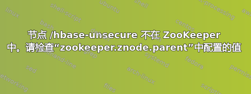 节点 /hbase-unsecure 不在 ZooKeeper 中。请检查“zookeeper.znode.parent”中配置的值