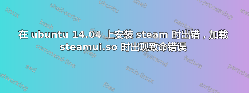 在 ubuntu 14.04 上安装 steam 时出错，加载 steamui.so 时出现致命错误