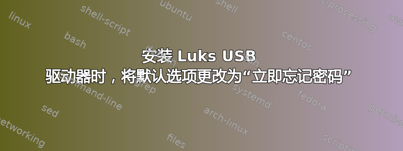 安装 Luks USB 驱动器时，将默认选项更改为“立即忘记密码”