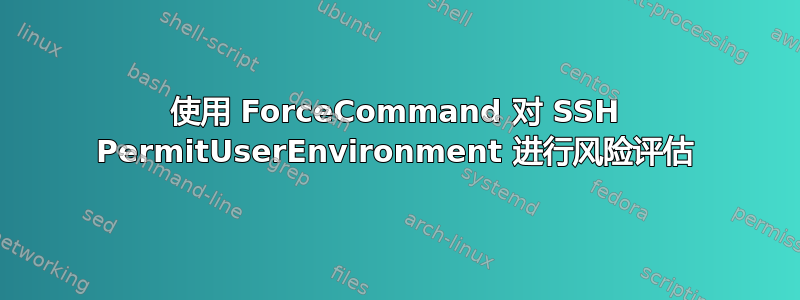 使用 ForceCommand 对 SSH PermitUserEnvironment 进行风险评估