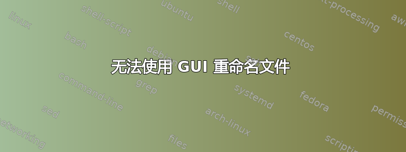 无法使用 GUI 重命名文件