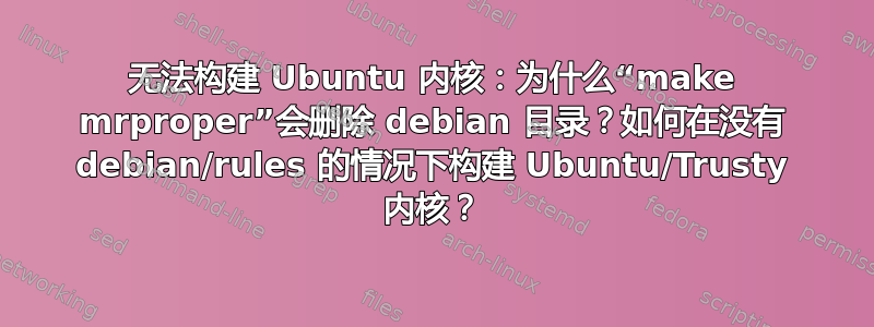 无法构建 Ubuntu 内核：为什么“make mrproper”会删除 debian 目录？如何在没有 debian/rules 的情况下构建 Ubuntu/Trusty 内核？