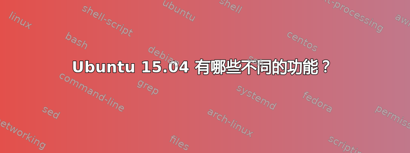 Ubuntu 15.04 有哪些不同的功能？