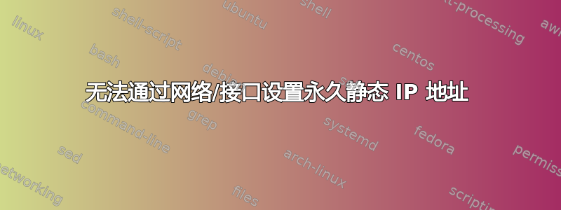 无法通过网络/接口设置永久静态 IP 地址