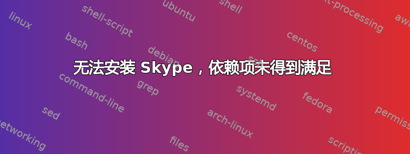 无法安装 Skype，依赖项未得到满足