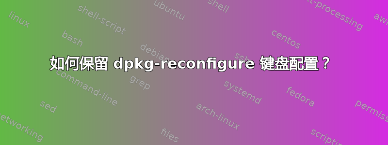 如何保留 dpkg-reconfigure 键盘配置？