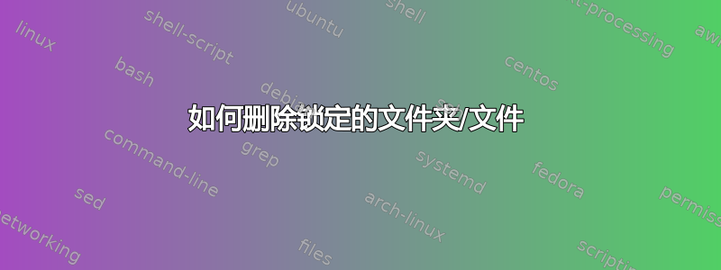 如何删除锁定的文件夹/文件