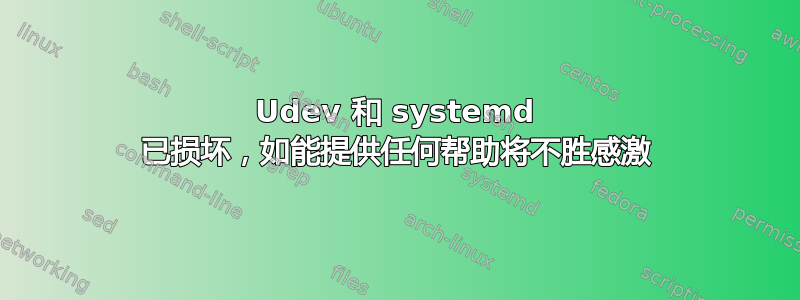 Udev 和 systemd 已损坏，如能提供任何帮助将不胜感激