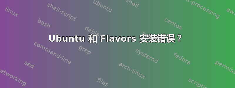 Ubuntu 和 Flavors 安装错误？