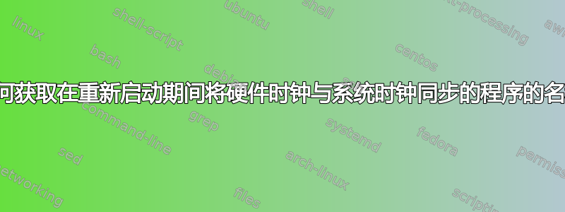 如何获取在重新启动期间将硬件时钟与系统时钟同步的程序的名称