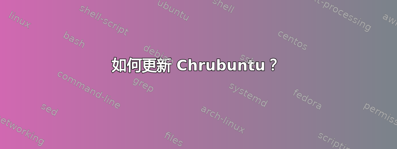 如何更新 Chrubuntu？