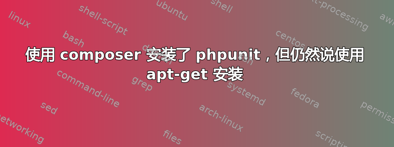 使用 composer 安装了 phpunit，但仍然说使用 apt-get 安装