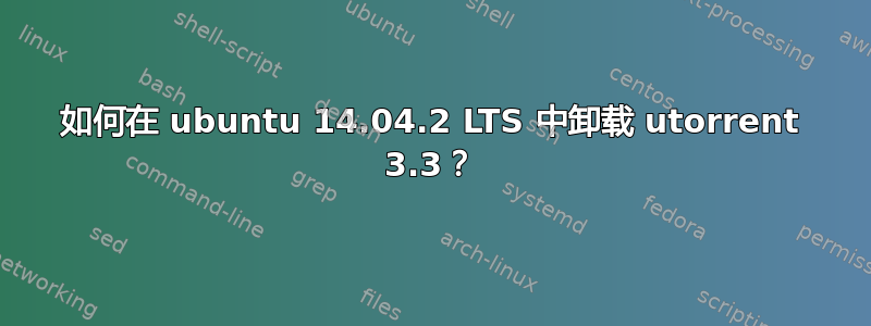 如何在 ubuntu 14.04.2 LTS 中卸载 utorrent 3.3？