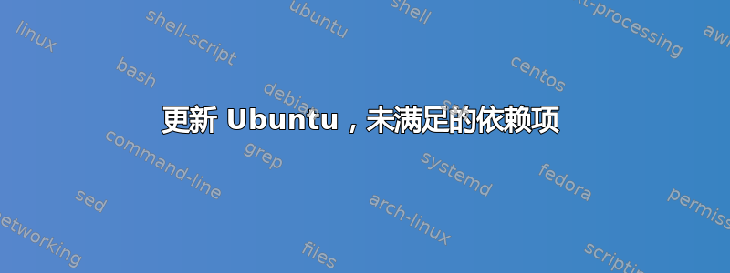 更新 Ubuntu，未满足的依赖项