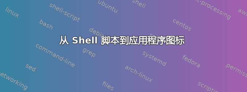 从 Shell 脚本到应用程序图标