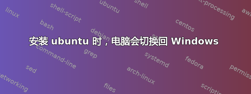 安装 ubuntu 时，电脑会切换回 Windows