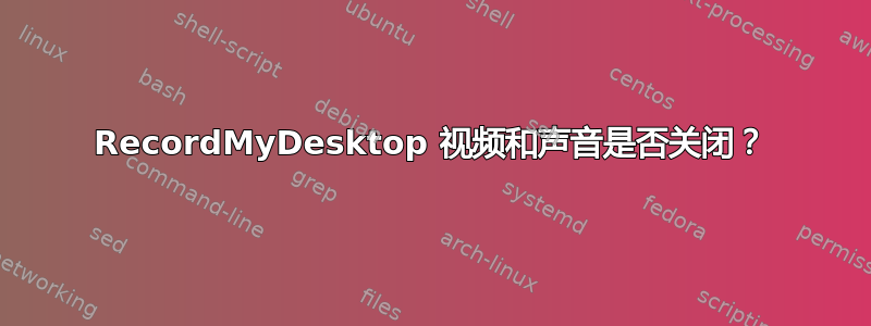 RecordMyDesktop 视频和声音是否关闭？