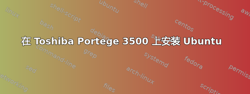 在 Toshiba Portege 3500 上安装 Ubuntu 