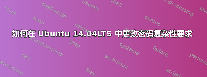 如何在 Ubuntu 14.04LTS 中更改密码复杂性要求