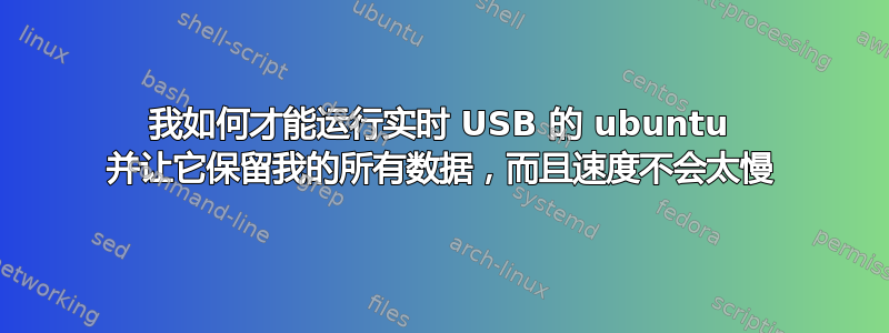 我如何才能运行实时 USB 的 ubuntu 并让它保留我的所有数据，而且速度不会太慢