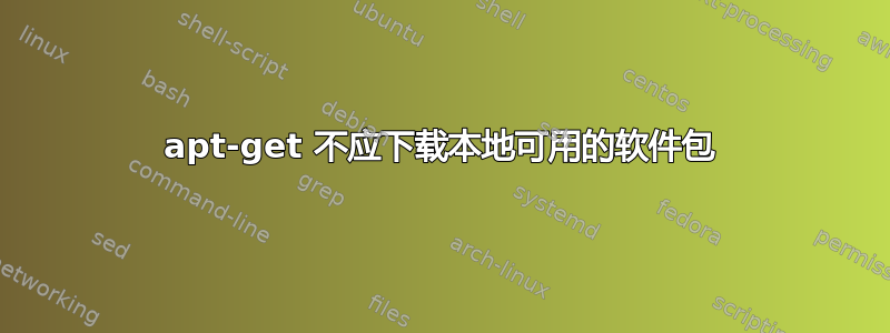 apt-get 不应下载本地可用的软件包