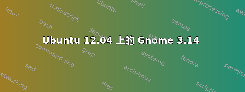 Ubuntu 12.04 上的 Gnome 3.14