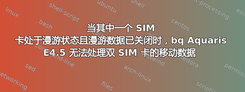 当其中一个 SIM 卡处于漫游状态且漫游数据已关闭时，bq Aquaris E4.5 无法处理双 SIM 卡的移动数据 