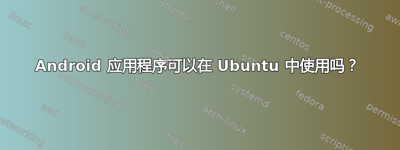 Android 应用程序可以在 Ubuntu 中使用吗？