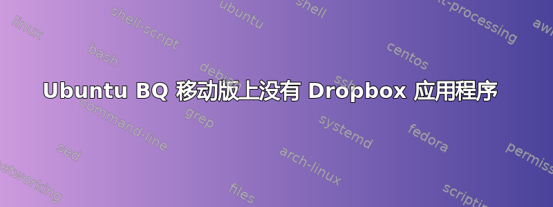 Ubuntu BQ 移动版上没有 Dropbox 应用程序 