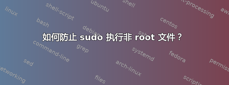 如何防止 sudo 执行非 root 文件？