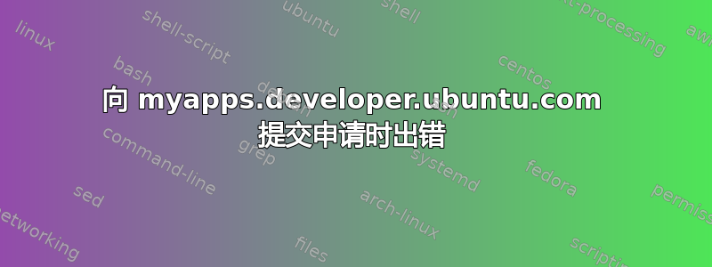 向 myapps.developer.ubuntu.com 提交申请时出错