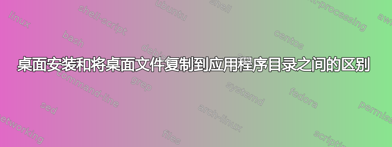 桌面安装和将桌面文件复制到应用程序目录之间的区别